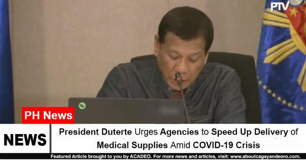 President Duterte Urges Agencies to Speed Up Delivery of Medical Supplies Amid COVID-19 Crisis